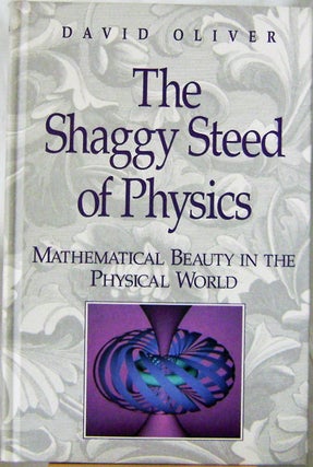 Item #009828 The Shaggy Steed of Physics Mathematical Beauty in the Physical World. David Oliver