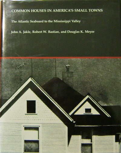 Item #11527 Common Houses In America's Small Towns; The Atlantic Seaboard to the Mississippi Valley. John A. Architecture - Jakle, Robert W., Bastian, Douglas K. Meyer.