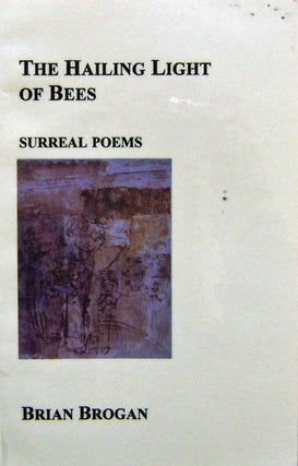 Item #13544 The Hailing Light of Bees (Inscribed); Surreal Poems. Brian Brogan