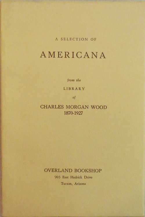 Item #14128 A Selection of Americana from the Library of Charles Morgan Wood 1870 -1927. Western Americana - Overland Bookshop, Charles Morgan Wood.