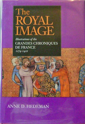 Item #14358 The Royal Image; Illustrations of the Grandes Chroniques de France, 1274 - 1422. Anne...