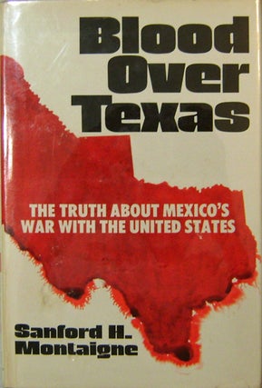 Item #15216 Blood Over Texas; The Truth About Mexico's War With The United States (Inscribed)....