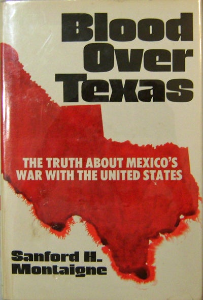 Item #15216 Blood Over Texas; The Truth About Mexico's War With The United States (Inscribed). Sanford H. Montaigne.