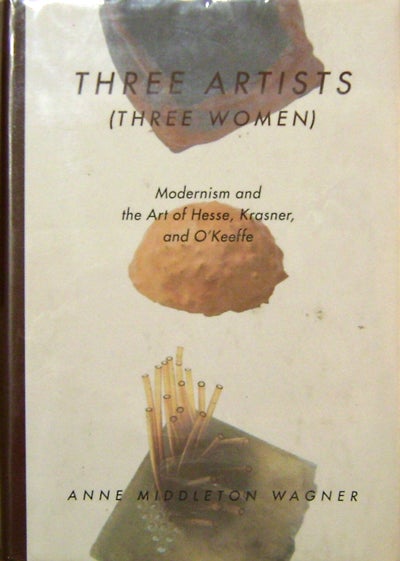 Item #15269 Three Artists (Three Women); Modernism and the Art of Hesse, Krasner, and O'Keeffe. Anne Middleton Art - Wagner, Eve Hesse / Lee Krasner / Georgia O'Keeffe.