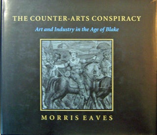 Item #17819 The Counter-Arts Conspiracy; Art and Industry in the Age of Blake. Morris Eaves