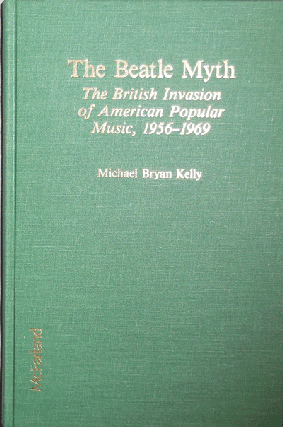 Item #21085 The Beatle Myth; The British Invasion of American Popular Music, 1956 - 1969. Michael...