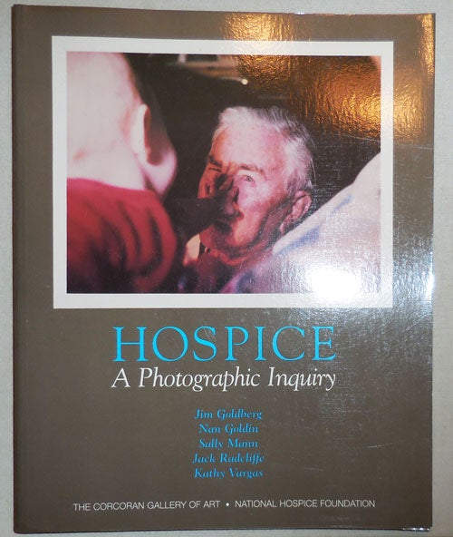 Item #24216 Hospice A Photographic Inquiry (Inscribed by Sally Mann). Jim Photography - Goldberg, Nan Goldin, Sally Mann, Jack Radcliffe, Kathy Vargas.