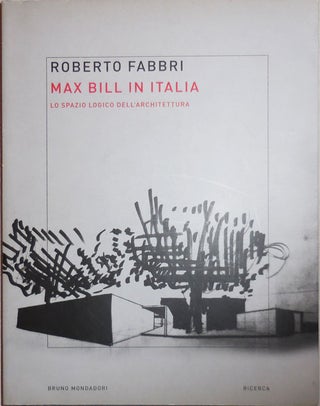 Item #25663 Max Bill In Italia; Lo Spazio Logico Dell'Architettura. Roberto Art - Fabbri, Max Bill