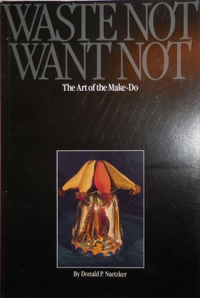 Item #26720 Waste Not, Want Not; The Art of the Make-Do. Donald P. Interior Design - Naetzker