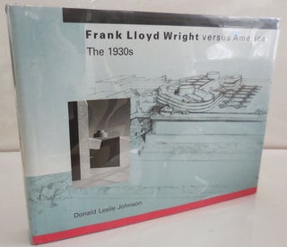 Item #26990 Frank Lloyd Wright versus America The 1930s. Donald Leslie Architecture - Johnson,...
