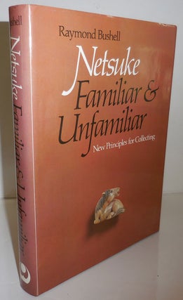 Item #27608 Netsuke Familiar & Unfamiliar; New Principles for Collecting. Raymond Netsuke - Bushell
