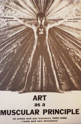 Item #28109 Art as a Muscular Principle; 10 Artists and San Francisco 1950 - 1965 / Roots and New...