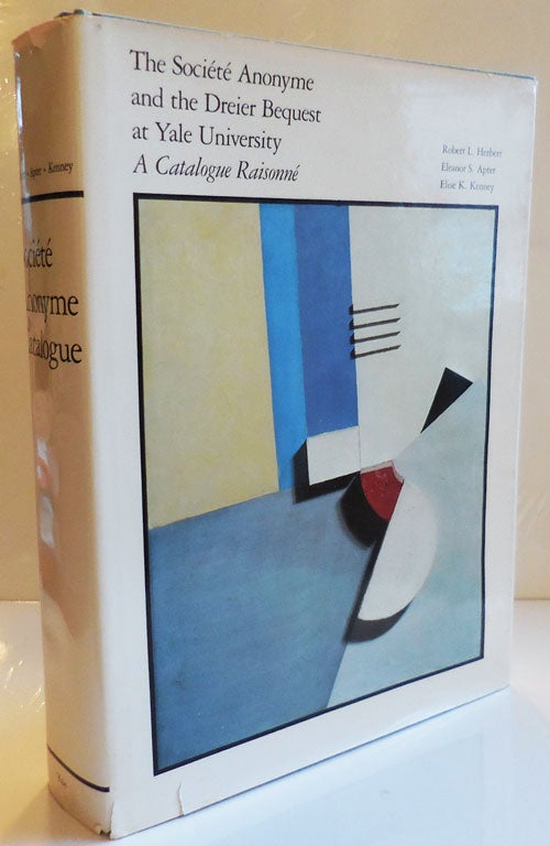 Item #28514 The Societe Anonyme and the Dreier Bequest at Yale University; A Catalogue Raisonne. Dada, Robert L. Surrealism - Herbert, Eleanor S., Apter, Elise K. Kenney.