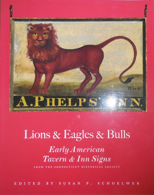 Item #29448 Lions & Eagles & Bulls - Early American Tavern & Inn Signs (Inscribed by Schoelwer and Signed by 5 of the Contributors). Susan P. Signs - Schoelwer.