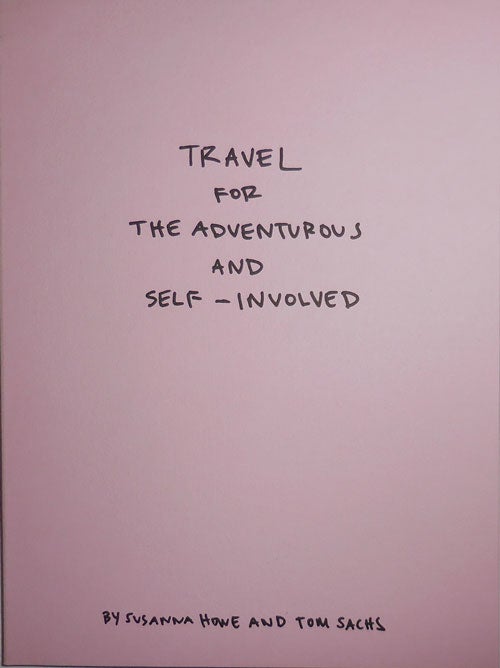 Item #30330 Travel For The Adventurous And Self-Involved. Artist Book - Susanna Howe, Tom Sachs.