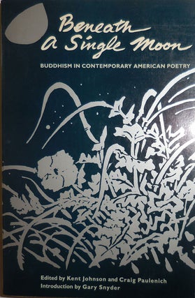 Item #30334 Beneath A Single Moon; Buddhism In Contemporary American Poetry. Kent Johnson, Craig...