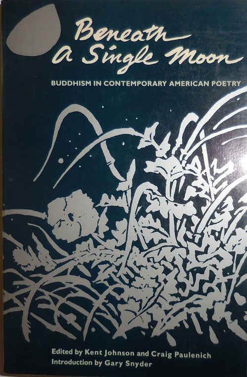 Item #30334 Beneath A Single Moon; Buddhism In Contemporary American Poetry. Kent Johnson, Craig Paulenich, Gary Snyder.