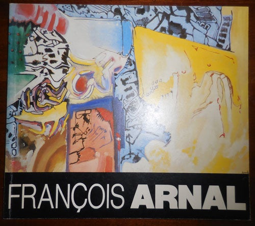 Item #31364 Francois Arnal Peintures 1975 / 1985 Des Bombardements Aux Emerveillements Sculptures. Francois Art - Arnal.