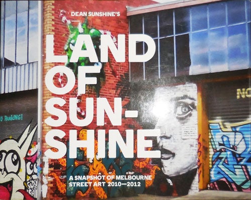 Item #32053 Dean Sunshine's Land of Sunshine; A Snapshot of Melbourne Street Art 2010 - 2012. Dean Street Art - Sunshine.
