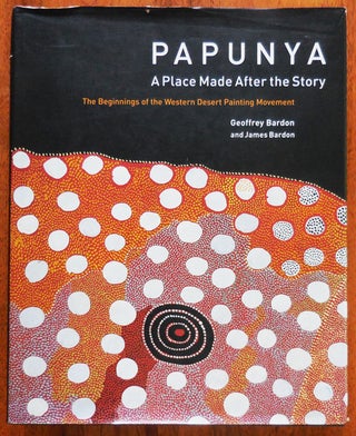 Item #33221 Papunya; A Place Made After the Story. Geoffrey Art - Bardon, James Bardon