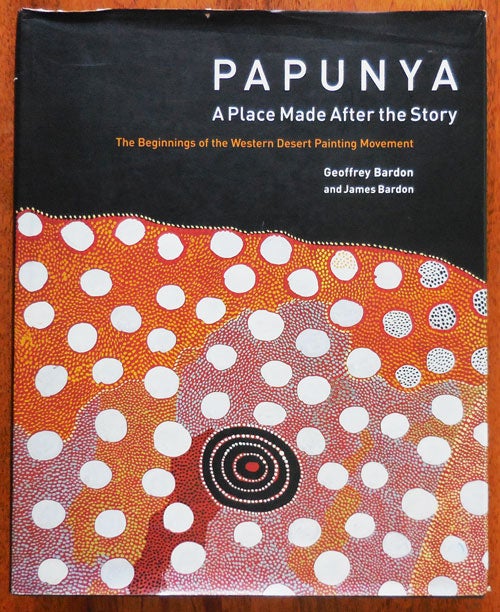 Item #33221 Papunya; A Place Made After the Story. Geoffrey Art - Bardon, James Bardon.