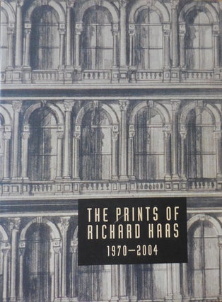 Item #33311 The Prints of Richard Haas, A Catalogue Raisonne 1970 - 2004. Richard Art - Haas