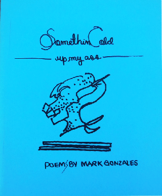 Item #34721 Something Cold Up My Ass; Poems by Mark Gonzales. Mark Zine - Gonzales