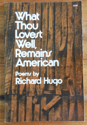 Item #35146 What Thou Lovest Well, Remains American (Inscribed to a Fellow Poet). Richard Hugo