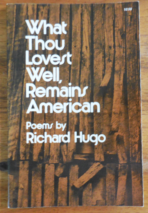 Item #35146 What Thou Lovest Well, Remains American (Inscribed to a Fellow Poet). Richard Hugo.