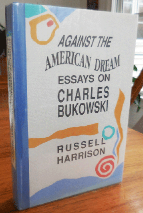 Item #35564 Against The American Dream - Essays on Charles Bukowski. Russell Harrison, Charles...